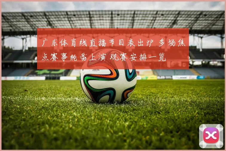 广东体育线直播节目表出炉 多场焦点赛事轮番上演 观赛安排一览